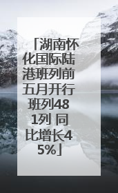 湖南怀化国际陆港班列前五月开行班列481列 同比增长45%