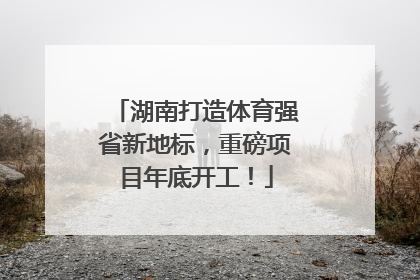 湖南打造体育强省新地标，重磅项目年底开工！