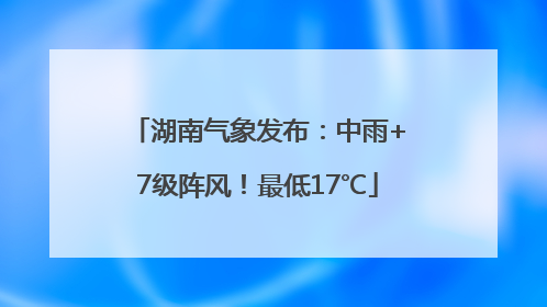 湖南气象发布：中雨+7级阵风！最低17℃