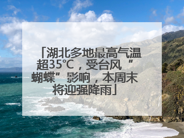 湖北多地最高气温超35℃，受台风“蝴蝶”影响，本周末将迎强降雨