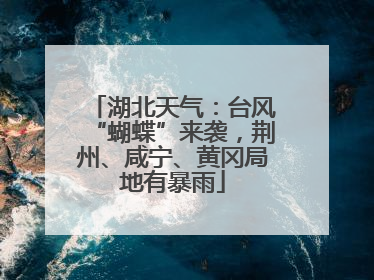 湖北天气：台风“蝴蝶”来袭，荆州、咸宁、黄冈局地有暴雨
