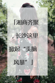 湘商齐聚，长沙这里掀起“头脑风暴”