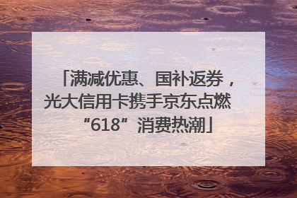 满减优惠、国补返券，光大信用卡携手京东点燃“618”消费热潮