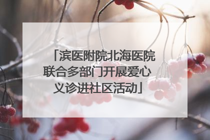 滨医附院北海医院联合多部门开展爱心义诊进社区活动