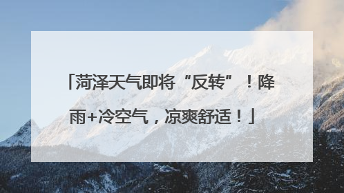 菏泽天气即将“反转”！降雨+冷空气，凉爽舒适！