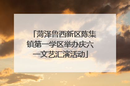 菏泽鲁西新区陈集镇第一学区举办庆六一文艺汇演活动