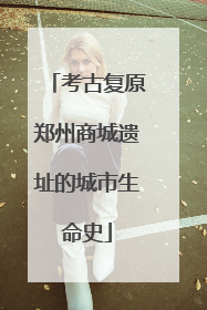 考古复原郑州商城遗址的城市生命史