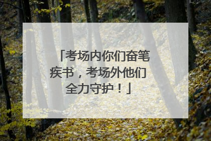 考场内你们奋笔疾书，考场外他们全力守护！