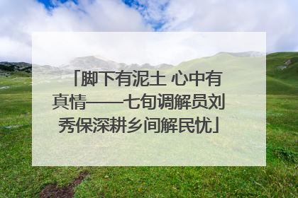 脚下有泥土 心中有真情——七旬调解员刘秀保深耕乡间解民忧