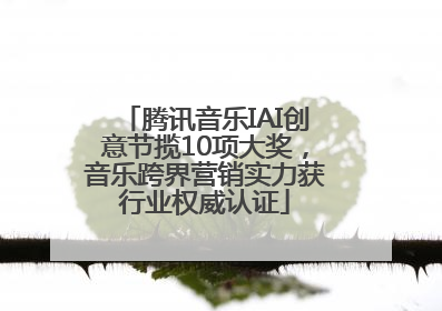 腾讯音乐IAI创意节揽10项大奖，音乐跨界营销实力获行业权威认证