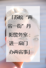 苏皖“两省一街”丹阳警务室：进一扇门 办两省事