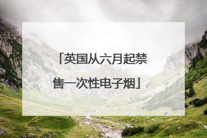 英国从六月起禁售一次性电子烟