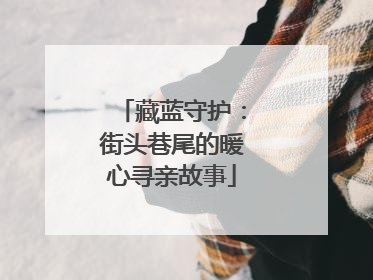 藏蓝守护：街头巷尾的暖心寻亲故事