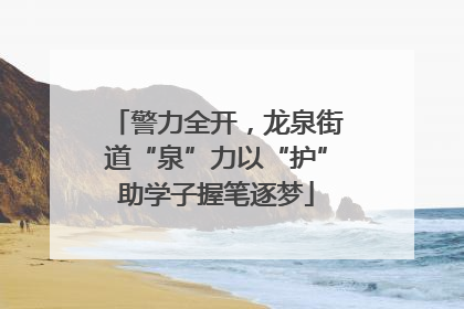 警力全开，龙泉街道“泉”力以“护”助学子握笔逐梦