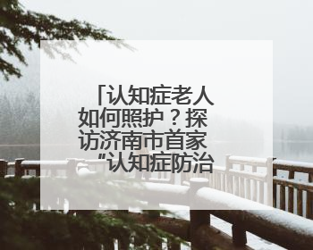 认知症老人如何照护？探访济南市首家“认知症防治照护中心”