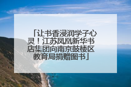让书香浸润学子心灵！江苏凤凰新华书店集团向南京鼓楼区教育局捐赠图书