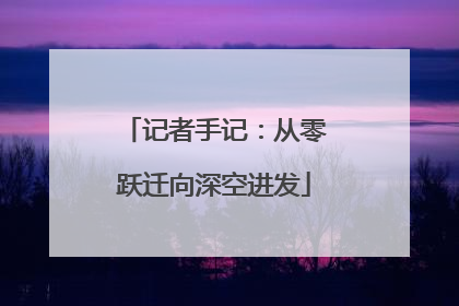 记者手记：从零跃迁向深空进发