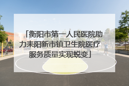 衡阳市第一人民医院助力耒阳新市镇卫生院医疗服务质量实现蜕变