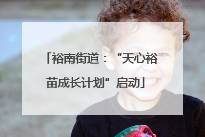 裕南街道：“天心裕苗成长计划”启动