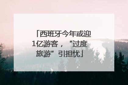 西班牙今年或迎1亿游客，“过度旅游”引担忧