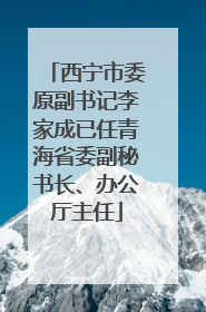 西宁市委原副书记李家成已任青海省委副秘书长、办公厅主任
