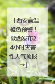 西安高温橙色预警！陕西发布24小时灾害性天气预报→