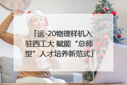 运-20物理样机入驻西工大 赋能“总师型”人才培养新范式