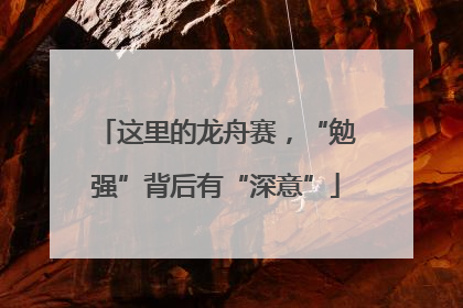 这里的龙舟赛，“勉强”背后有“深意”