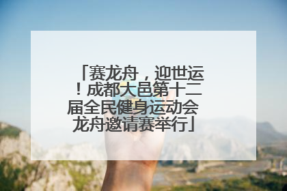 赛龙舟，迎世运！成都大邑第十二届全民健身运动会龙舟邀请赛举行