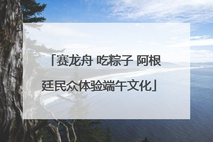 赛龙舟 吃粽子 阿根廷民众体验端午文化