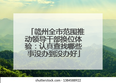 赣州全市范围推动领导干部换位体验：认真查找哪些事没办到没办好