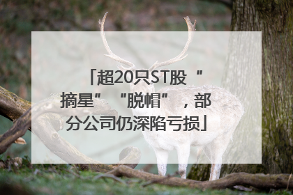 超20只ST股“摘星”“脱帽”，部分公司仍深陷亏损