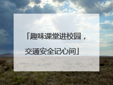 趣味课堂进校园，交通安全记心间