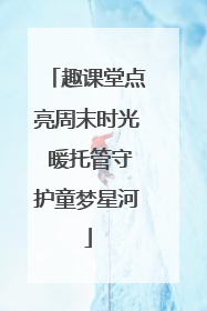 趣课堂点亮周末时光 暖托管守护童梦星河