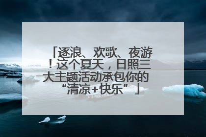 逐浪、欢歌、夜游！这个夏天，日照三大主题活动承包你的 “清凉+快乐”