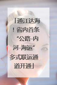 通江达海！省内首条“公路-内河-海运”多式联运通道开通