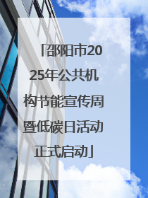 邵阳市2025年公共机构节能宣传周暨低碳日活动正式启动