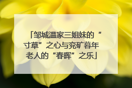 邹城温家三姐妹的“寸草”之心与兖矿暮年老人的“春晖”之乐