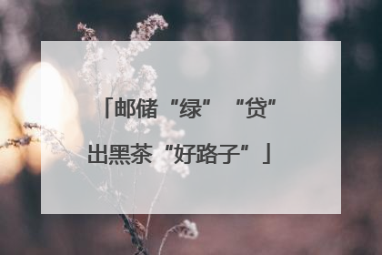 邮储“绿”“贷”出黑茶“好路子”