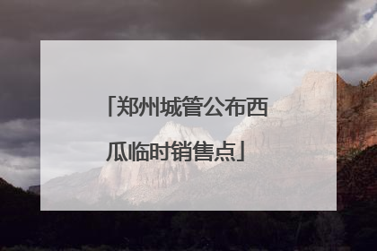 郑州城管公布西瓜临时销售点