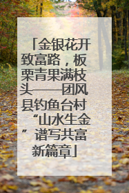 金银花开致富路，板栗青果满枝头——团风县钓鱼台村“山水生金”谱写共富新篇章