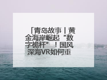 青岛故事丨黄金海岸崛起“数字桅杆”！国风深海VR如何重塑文旅体验？
