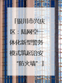 银川市兴庆区：陆网空一体化新型警务模式筑起治安“防火墙”