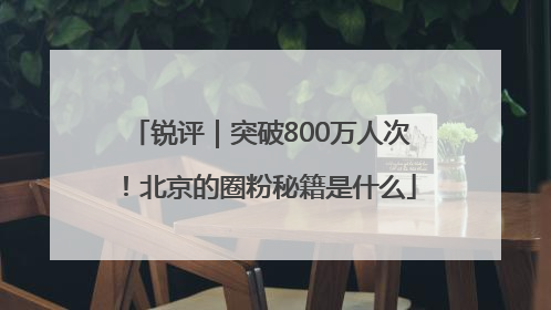 锐评｜突破800万人次！北京的圈粉秘籍是什么