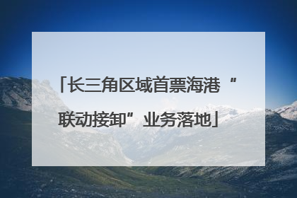 长三角区域首票海港“联动接卸”业务落地