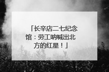 长辛店二七纪念馆：劳工呐喊出北方的红星！