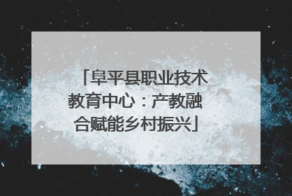 阜平县职业技术教育中心：产教融合赋能乡村振兴