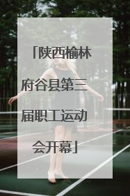 陕西榆林府谷县第三届职工运动会开幕