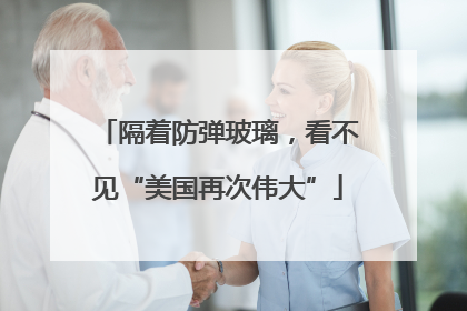 隔着防弹玻璃，看不见“美国再次伟大”