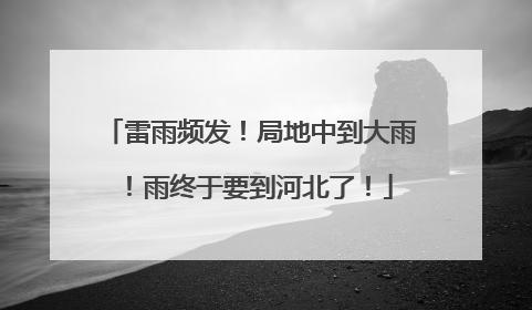 雷雨频发！局地中到大雨！雨终于要到河北了！